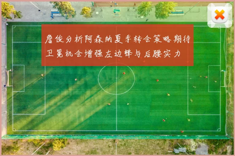 詹俊分析阿森纳夏季转会策略期待卫冕机会增强左边锋与后腰实力