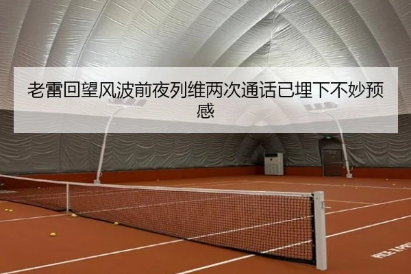 老雷回望风波前夜列维两次通话已埋下不妙预感